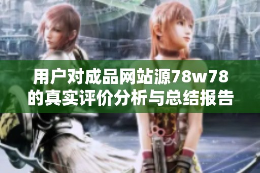 用户对成品网站源78w78的真实评价分析与总结报告