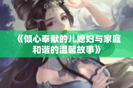 《倾心奉献的儿媳妇与家庭和谐的温馨故事》