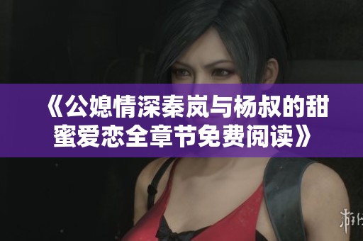 《公媳情深秦岚与杨叔的甜蜜爱恋全章节免费阅读》