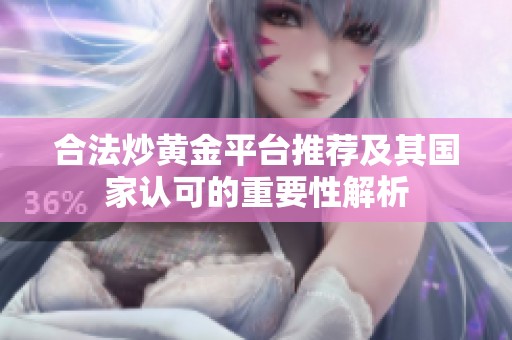 合法炒黄金平台推荐及其国家认可的重要性解析