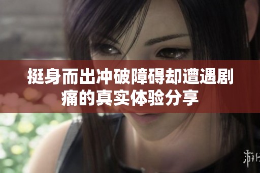 挺身而出冲破障碍却遭遇剧痛的真实体验分享