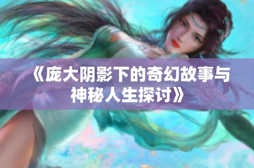 《庞大阴影下的奇幻故事与神秘人生探讨》