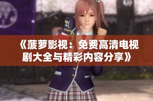 《菠萝影视：免费高清电视剧大全与精彩内容分享》