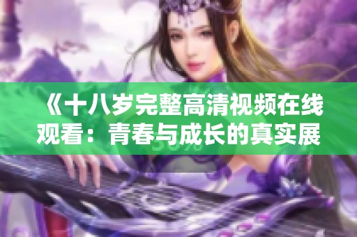 《十八岁完整高清视频在线观看：青春与成长的真实展现》