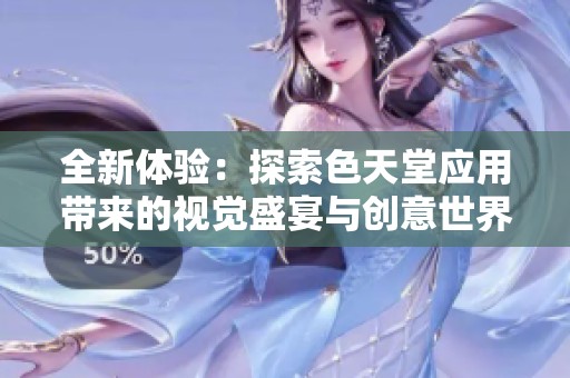 全新体验：探索色天堂应用带来的视觉盛宴与创意世界