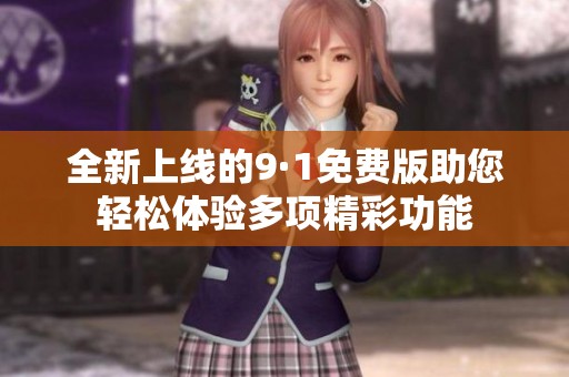 全新上线的9·1免费版助您轻松体验多项精彩功能
