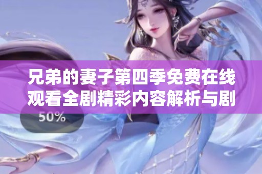 兄弟的妻子第四季免费在线观看全剧精彩内容解析与剧情回顾
