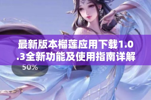 最新版本榴莲应用下载1.0.3全新功能及使用指南详解