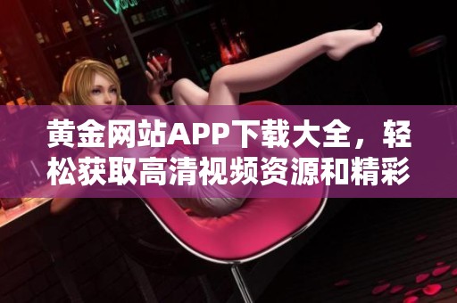 黄金网站APP下载大全，轻松获取高清视频资源和精彩内容