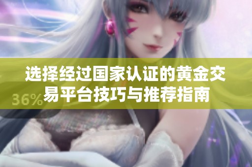 选择经过国家认证的黄金交易平台技巧与推荐指南