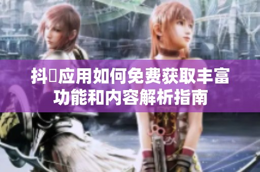 抖抈应用如何免费获取丰富功能和内容解析指南