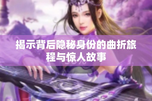 揭示背后隐秘身份的曲折旅程与惊人故事
