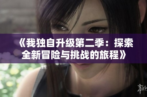 《我独自升级第二季：探索全新冒险与挑战的旅程》