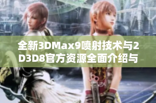全新3DMax9喷射技术与2D3D8官方资源全面介绍与应用指南