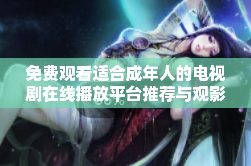 免费观看适合成年人的电视剧在线播放平台推荐与观影指南