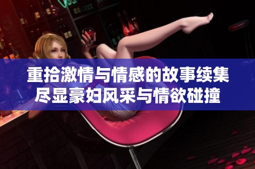 重拾激情与情感的故事续集尽显豪妇风采与情欲碰撞