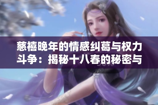 慈禧晚年的情感纠葛与权力斗争：揭秘十八春的秘密与悲剧
