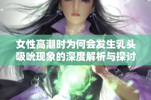 女性高潮时为何会发生乳头吸吮现象的深度解析与探讨