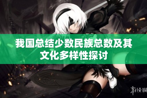 我国总结少数民族总数及其文化多样性探讨