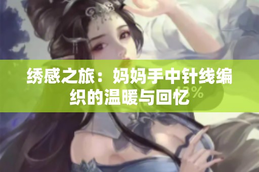 绣感之旅：妈妈手中针线编织的温暖与回忆