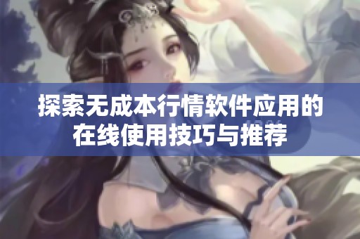 探索无成本行情软件应用的在线使用技巧与推荐