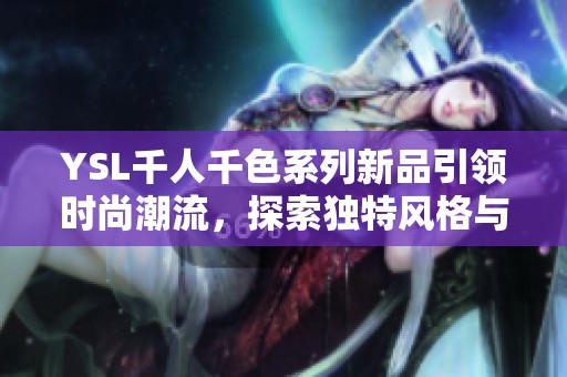 YSL千人千色系列新品引领时尚潮流，探索独特风格与魅力