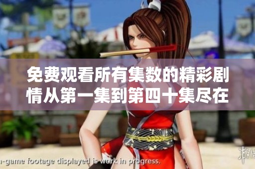 免费观看所有集数的精彩剧情从第一集到第四十集尽在掌握中