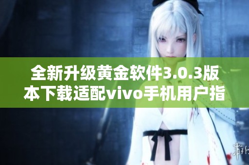 全新升级黄金软件3.0.3版本下载适配vivo手机用户指南