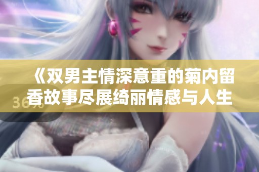 《双男主情深意重的菊内留香故事尽展绮丽情感与人生》