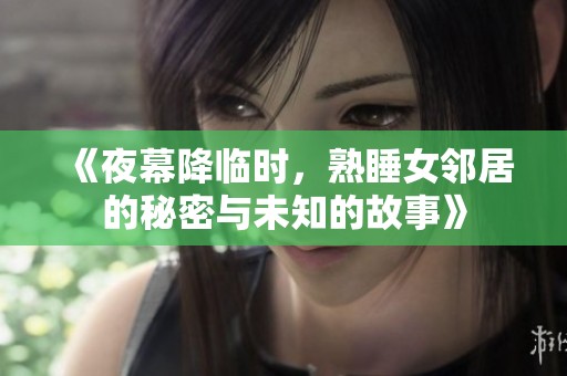 《夜幕降临时，熟睡女邻居的秘密与未知的故事》