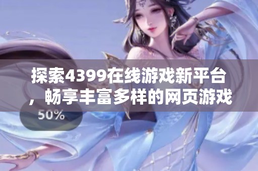 探索4399在线游戏新平台，畅享丰富多样的网页游戏乐趣