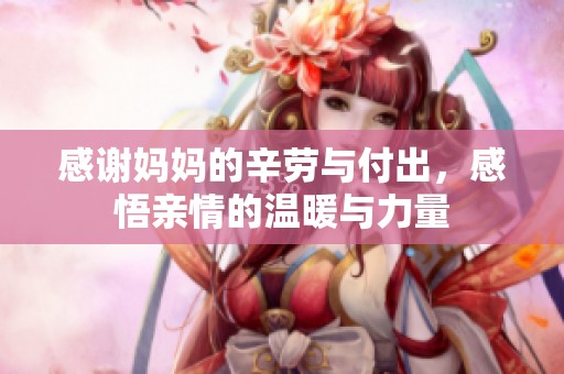 感谢妈妈的辛劳与付出，感悟亲情的温暖与力量