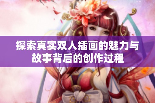 探索真实双人插画的魅力与故事背后的创作过程