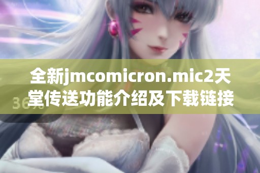 全新jmcomicron.mic2天堂传送功能介绍及下载链接一览