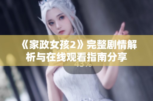 《家政女孩2》完整剧情解析与在线观看指南分享