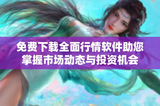 免费下载全面行情软件助您掌握市场动态与投资机会