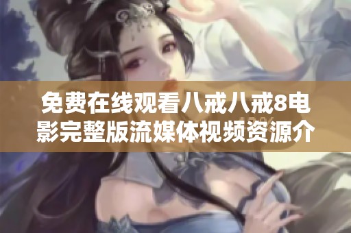 免费在线观看八戒八戒8电影完整版流媒体视频资源介绍
