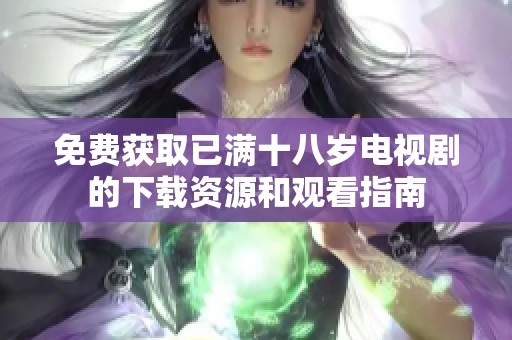 免费获取已满十八岁电视剧的下载资源和观看指南