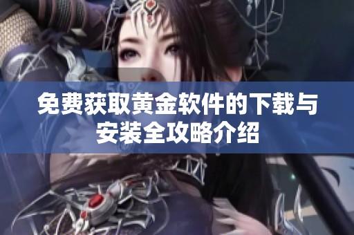 免费获取黄金软件的下载与安装全攻略介绍