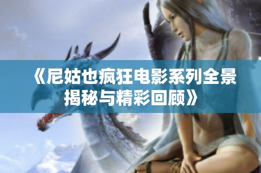 《尼姑也疯狂电影系列全景揭秘与精彩回顾》