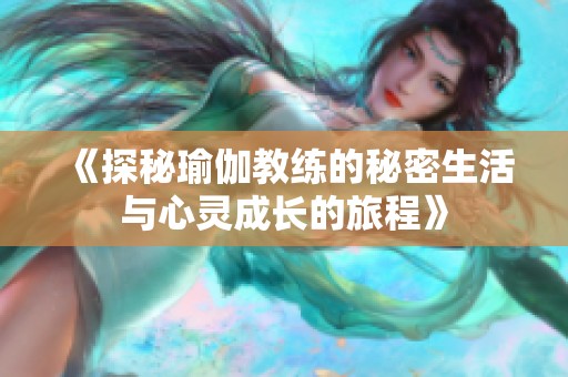 《探秘瑜伽教练的秘密生活与心灵成长的旅程》
