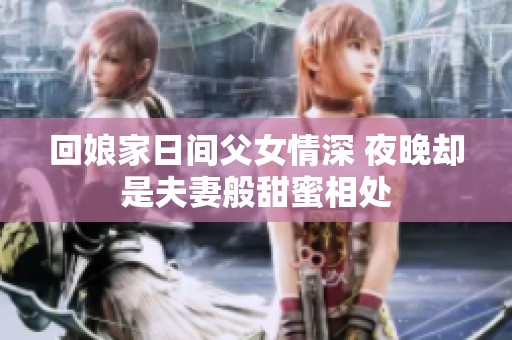 回娘家日间父女情深 夜晚却是夫妻般甜蜜相处