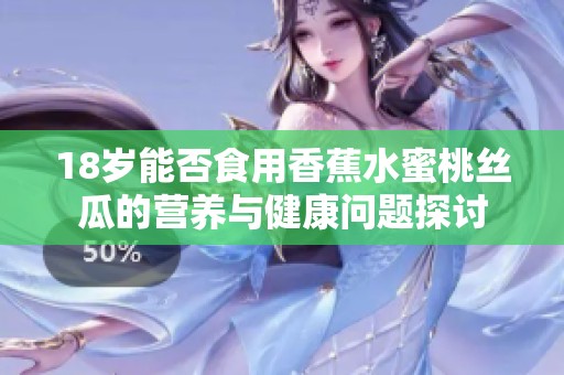 18岁能否食用香蕉水蜜桃丝瓜的营养与健康问题探讨