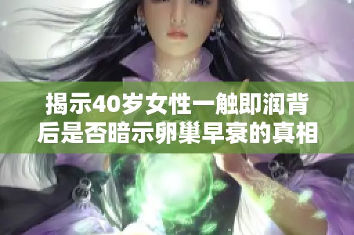 揭示40岁女性一触即润背后是否暗示卵巢早衰的真相