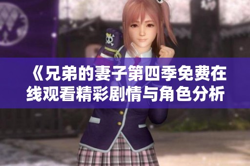 《兄弟的妻子第四季免费在线观看精彩剧情与角色分析》
