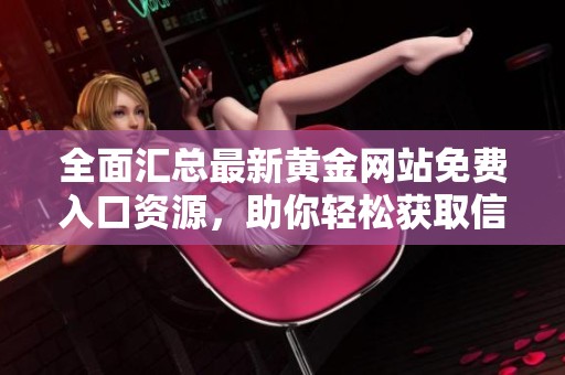 全面汇总最新黄金网站免费入口资源，助你轻松获取信息