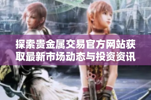 探索贵金属交易官方网站获取最新市场动态与投资资讯