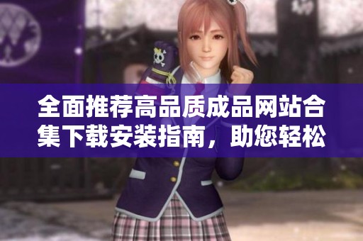 全面推荐高品质成品网站合集下载安装指南，助您轻松获取所需资源