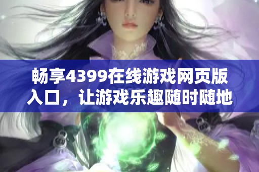 畅享4399在线游戏网页版入口，让游戏乐趣随时随地开启！