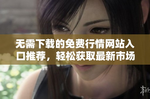 无需下载的免费行情网站入口推荐，轻松获取最新市场资讯